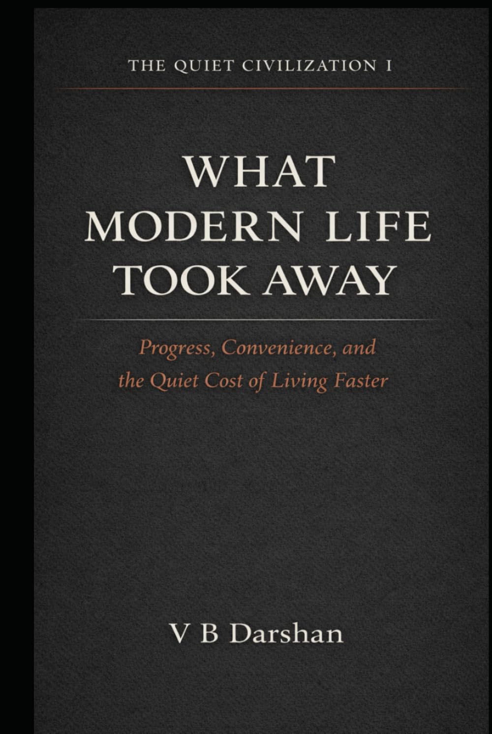 What Modern Life Took Away: Progress, Convenience, and the Quiet Cost of Living Faster (THE QUIET CIVILIZATION)