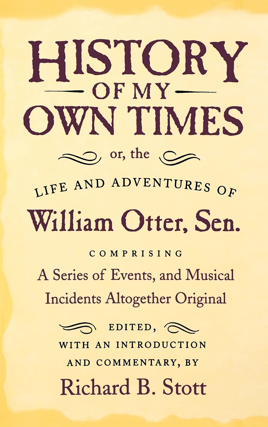 History of My Own Times; or, the Life and Adventures of William Otter, Sen., Comprising a Series of Events, and Musical Incidents Altogether Original (Documents in American Social History)