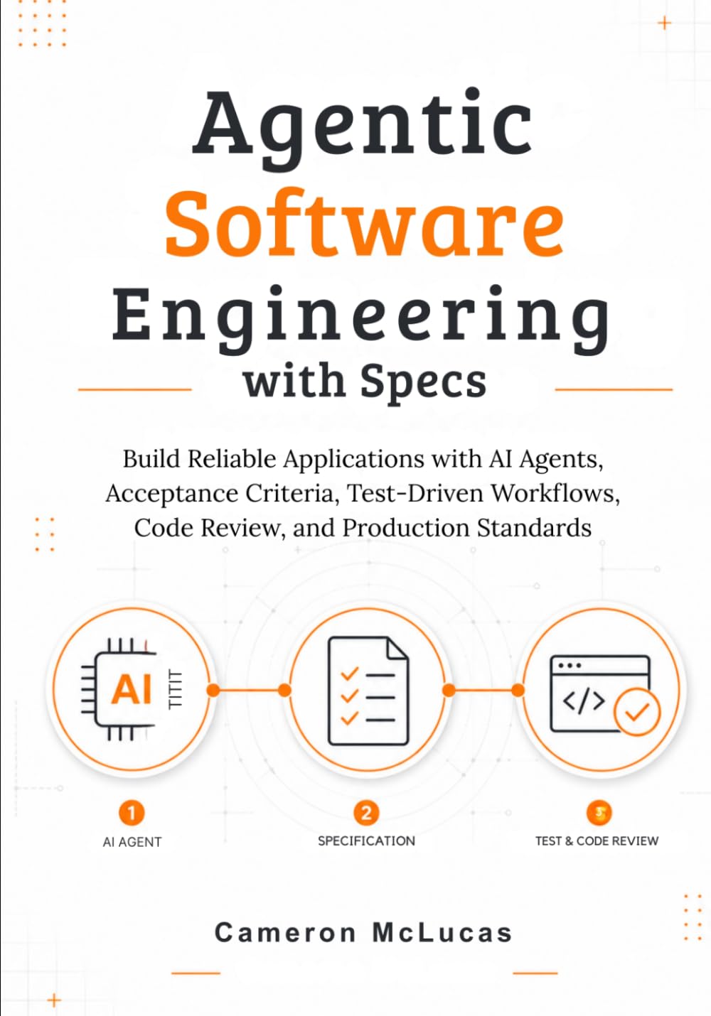 Agentic Software Engineering with Specs: Build Reliable Applications with AI Agents, Acceptance Criteria, Test-Driven Workflows, Code Review, and Production Standards