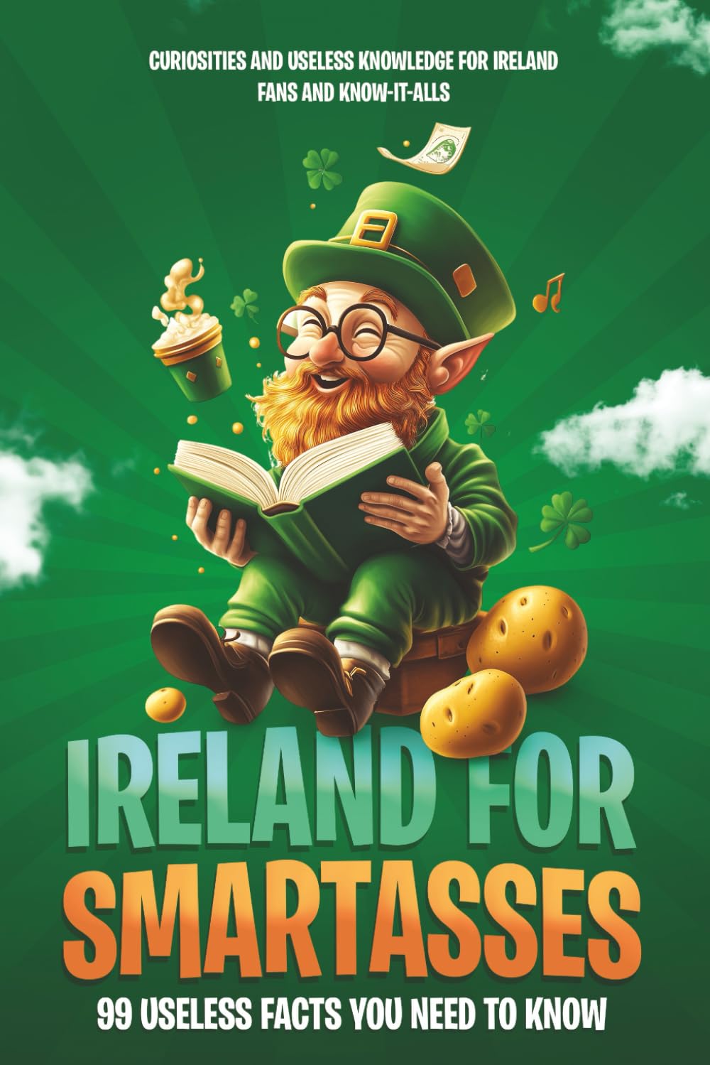 Ireland for Smartasses - 99 useless facts you need to know: curiosities and useless knowledge for Ireland fans and know-it-alls