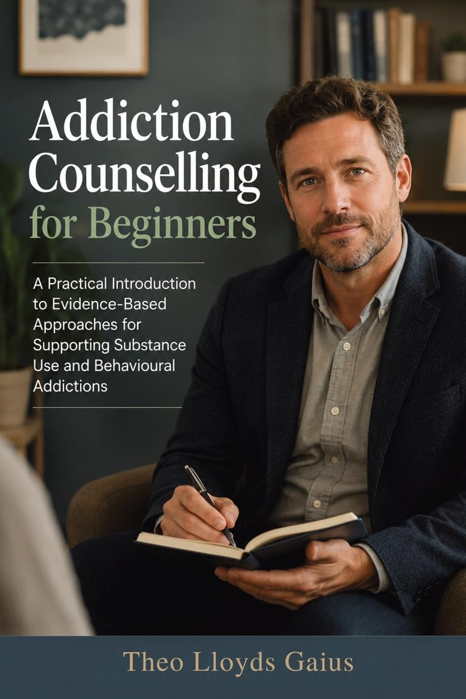 Addiction Counselling for Beginners: A Practical Introduction to Evidence-Based Approaches for Supporting Substance Use and Behavioural Addictions
