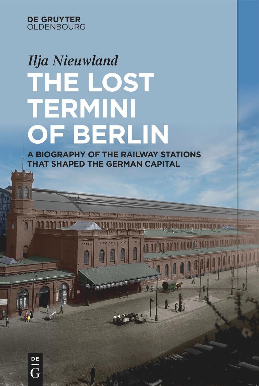 The Lost Termini of Berlin: A Biography of the Railway Stations that Shaped the German Capital