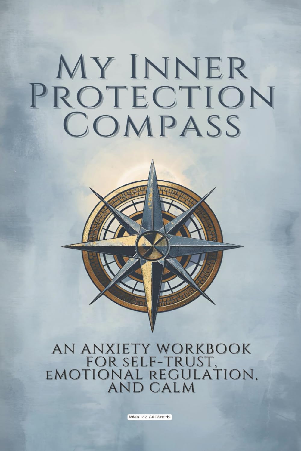 My Inner Protection Compass: An Anxiety Workbook For Self-Trust, Emotional Regulation, and Calm