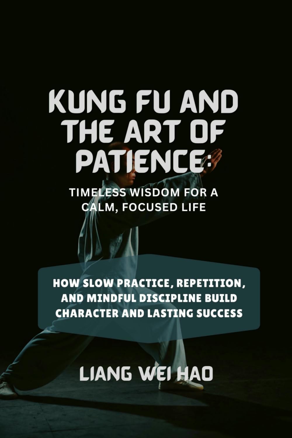 Kung Fu and the Art of Patience: Timeless Wisdom for a Calm, Focused Life: How Slow Practice, Repetition, and Mindful Discipline Build Character and Lasting Success
