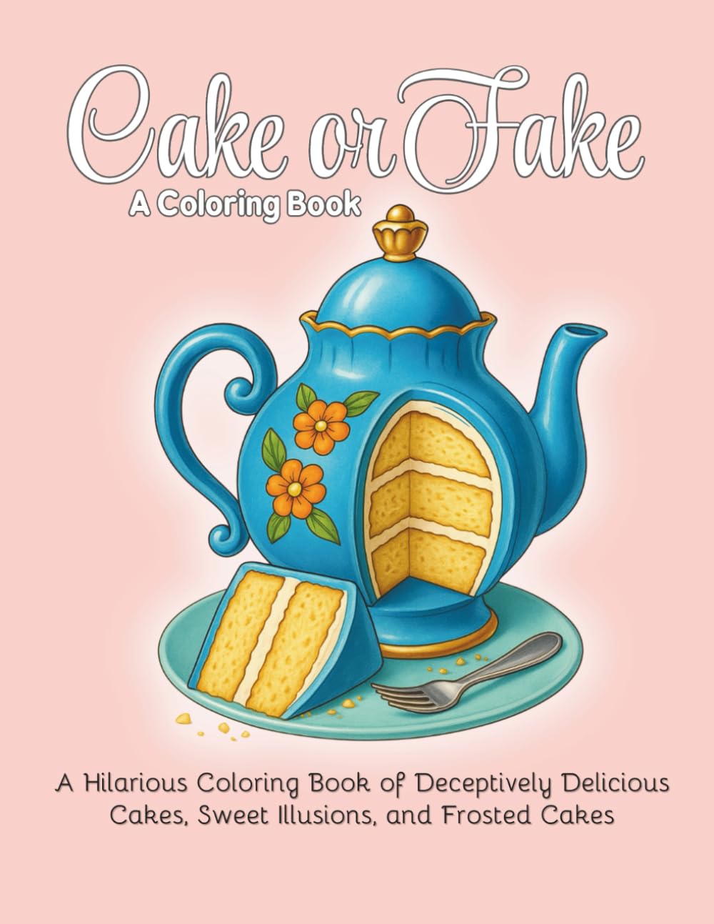 Cake or Fake?: A Hilarious Coloring Book of Deceptively Delicious Cakes, Sweet Illusions, and Frosted Cakes