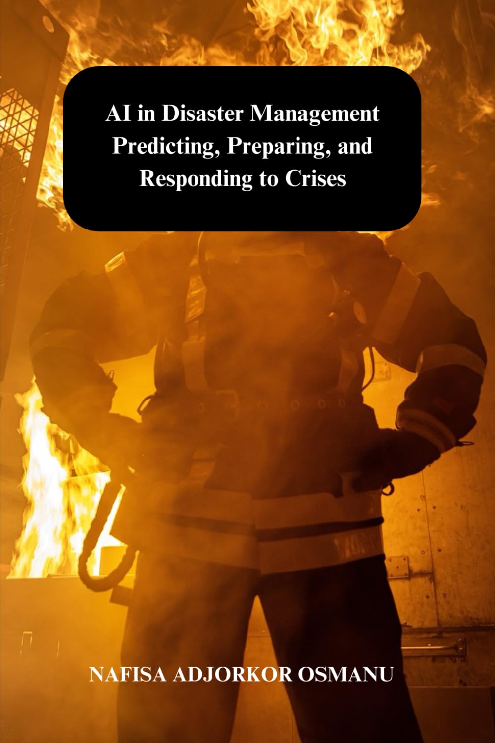 AI in Disaster Management : Predicting, Preparing, and Responding to Crises: Revolutionize Crisis Response with Cutting-Edge AI Solutions (FutureTech Insights : Exploring the Next Digital Frontier)