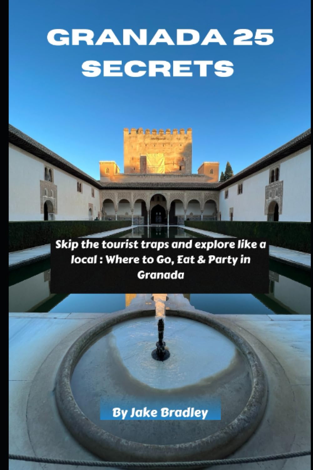 Granada 25 Secrets 2023: Skip the tourist traps and explore like a local : Where to Go, Eat & Party in Granada