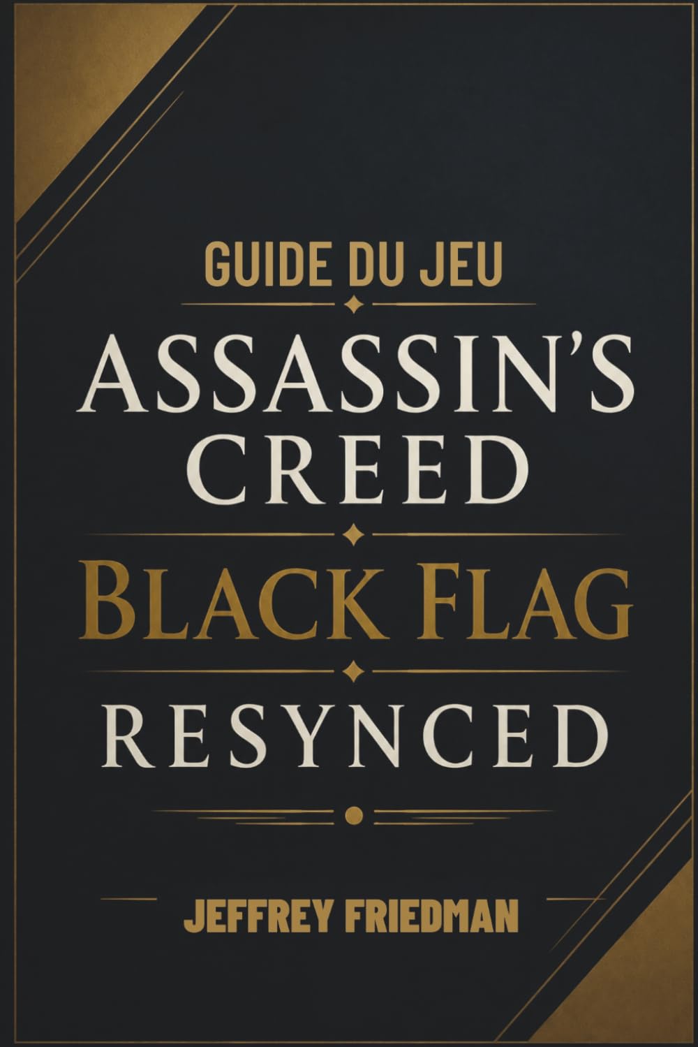 GUIDE DU JEU ASSASSIN'S CREED BLACK FLAG RESYNCED: Maîtriser le combat naval la furtivité l'exploration et la survie des pirates