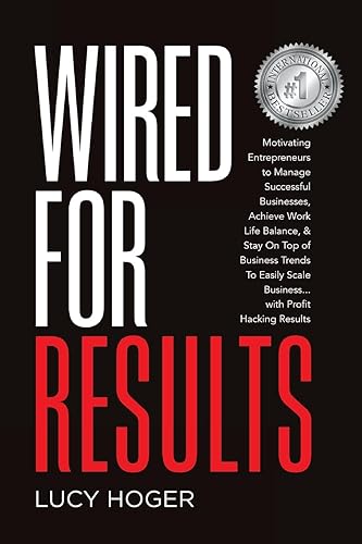 Wired For Results: Motivating Entrepreneurs to Manage Successful Businesses, Achieve Work Life Balance &amp; Stay On Top of Business Trends To Easily Scale Business ... with Profit Hacking Results