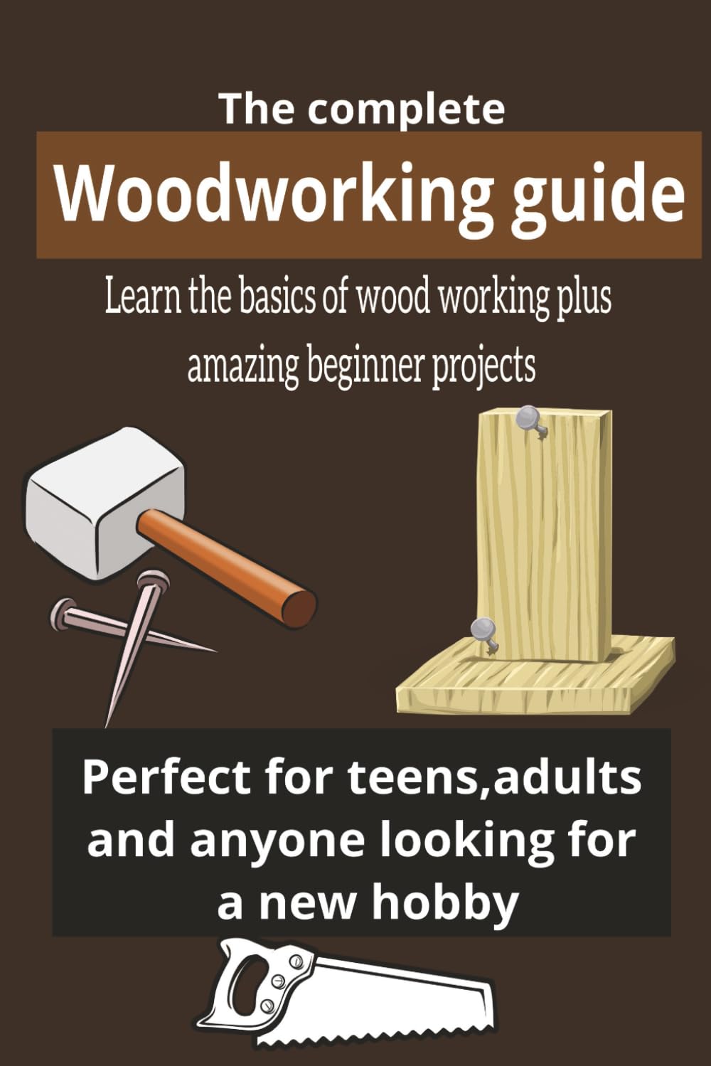 Woodworking guide: The complete woodworking guide, perfect for teens, adults and anyone looking for a new hobby