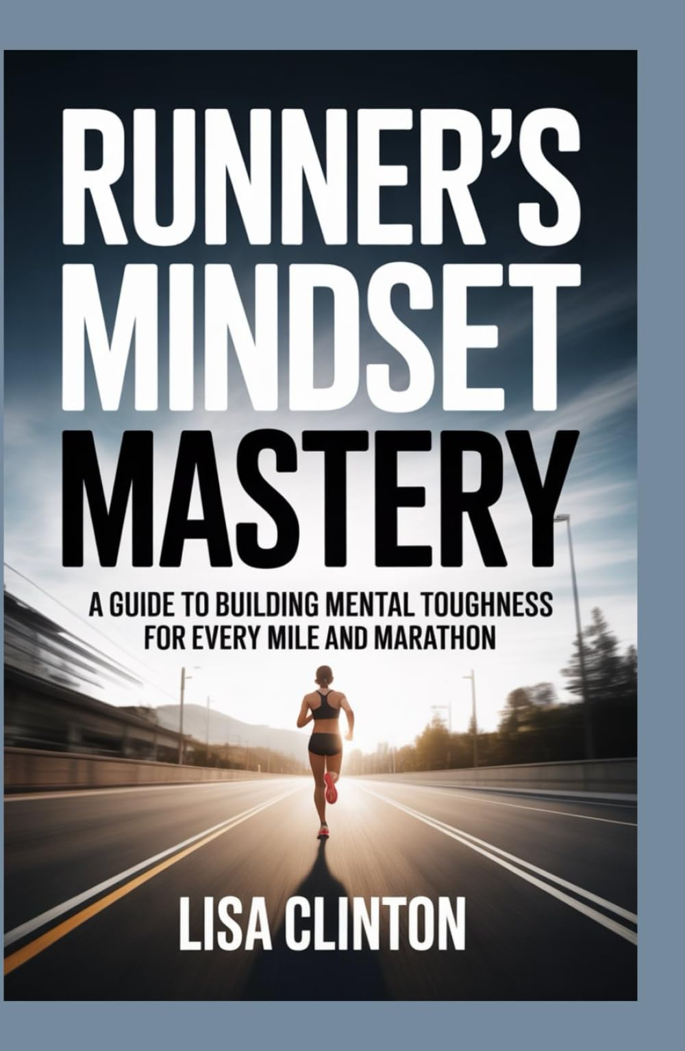 Runner's Mindset Mastery: A guide to building mental toughness for every mile and marathon