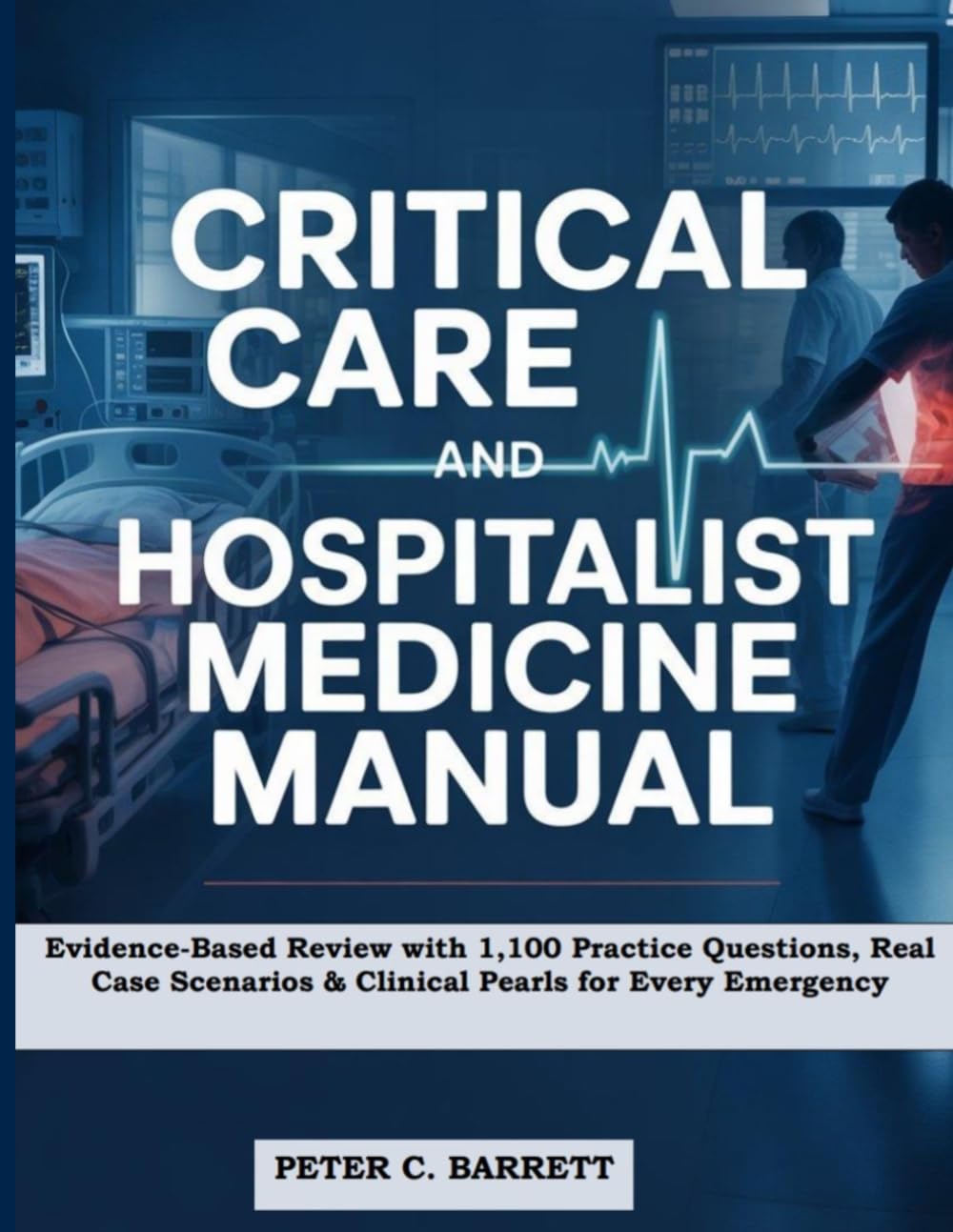 Critical Care and Hospitalist Medicine Manual: Evidence-Based Review with 1,100 Practice Questions, Real Case Scenarios & Clinical Pearls for Every Emergency