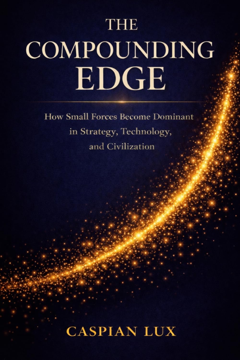 The Compounding Edge: How Small Forces Become Dominant in Strategy, Technology, and Civilization (Strategic Advantage Series)