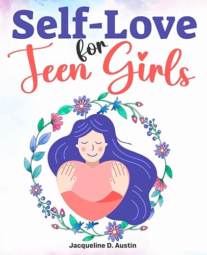 Self-Love for Teen Girls: An Empowering Guide to Build a Positive Self-image, Unlock Your Inner Power, Improve Social Skills, Fight Peer Pressure, Overcome Stress &amp; Anxiety, and Set Firm Boundaries.