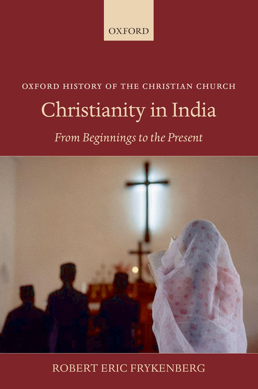 CHRISTIANITY IN INDIA:FROM BEGINNINGS TO THE PRESENT OHCC:NCS PAPER: From Beginnings to the Present (Oxford History of the Christian Church)