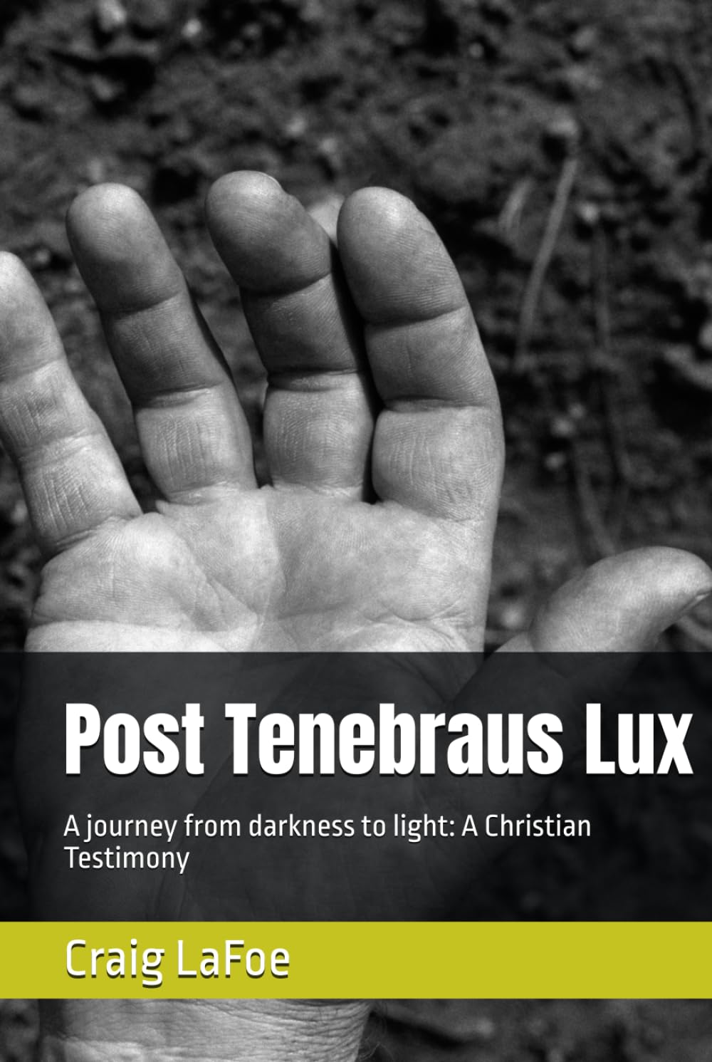Post Tenebraus Lux: A journey from darkness to light: A Christian Testimony