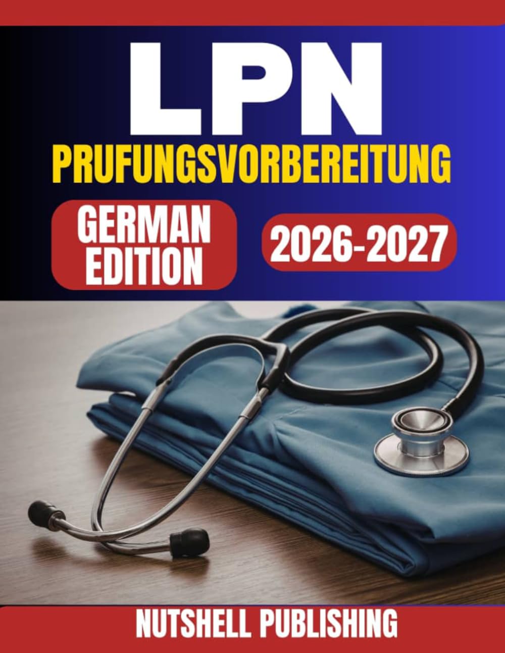 LPN Prufungsvorbereitung: Der vollstandige Leitfaden zum Erfolg im NCLEX-PN mit selbstvertrauensbildenden Ubungen und Expertenrat