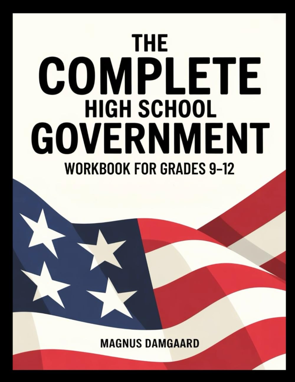 THE COMPLETE HIGH SCHOOL GOVERNMENT WORKBOOK FOR GRADES 9-12: 6,600 Practice Questions Covering U.S. Government And Civics (The Complete High School Practice Series)