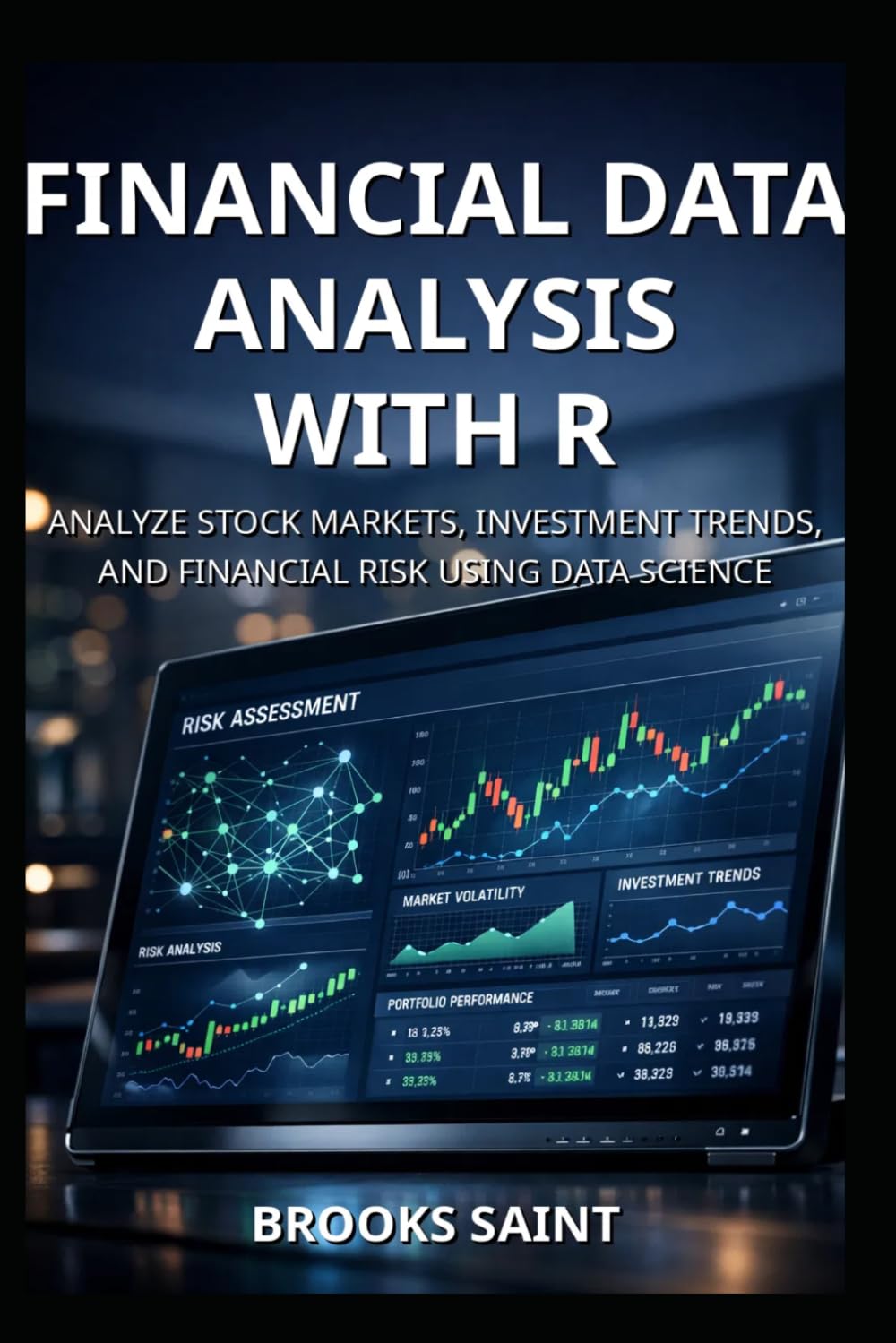 FINANCIAL DATA ANALYSIS WITH R: ANALYZE STOCK MARKETS, INVESTMENT TRENDS, AND FINANCIAL RISK USING DATA SCIENCE (Decision Intelligence with R Series)