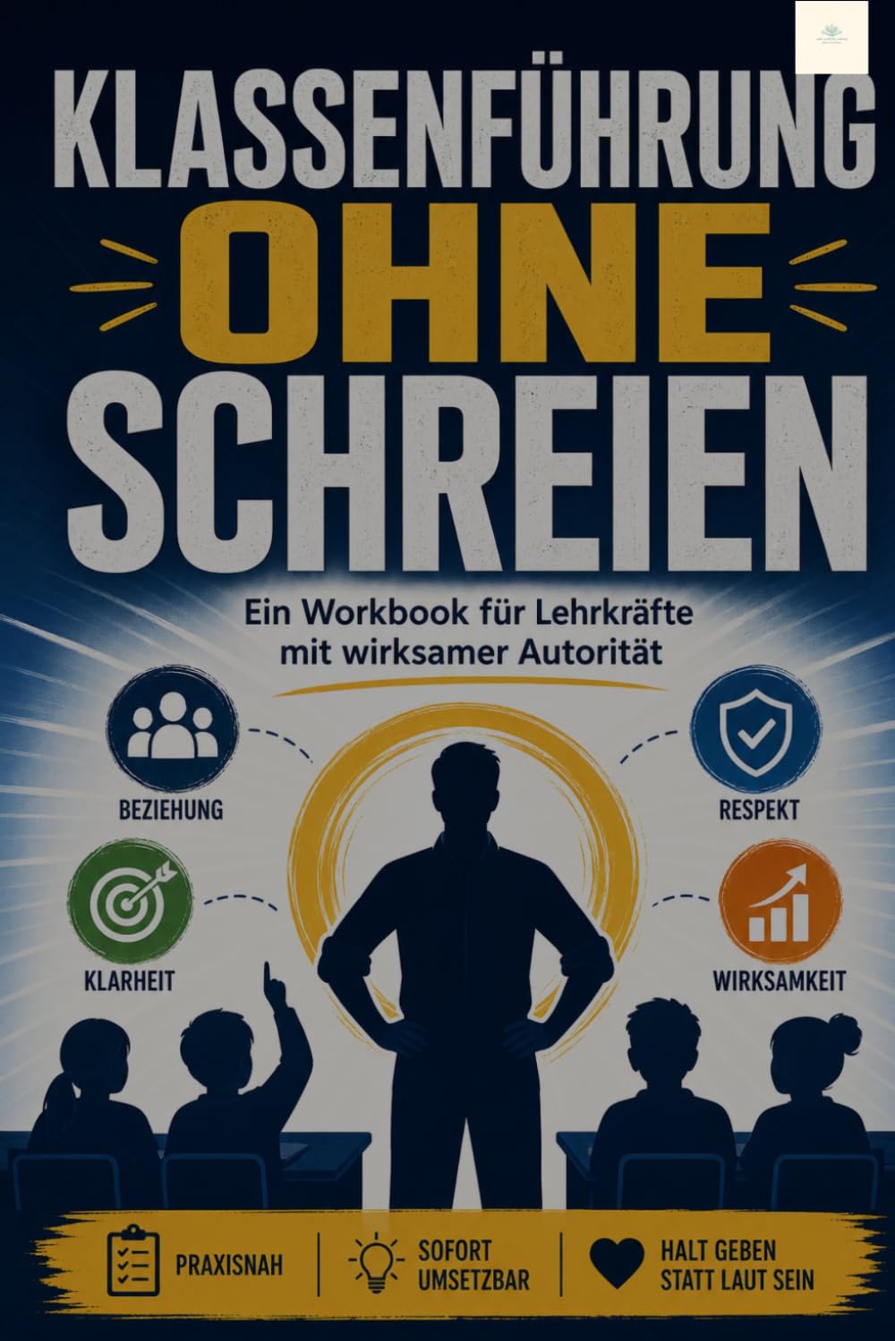 Workbook: Klassenführung Ohne Schreien: mit Übungen & Reflexionsfragen