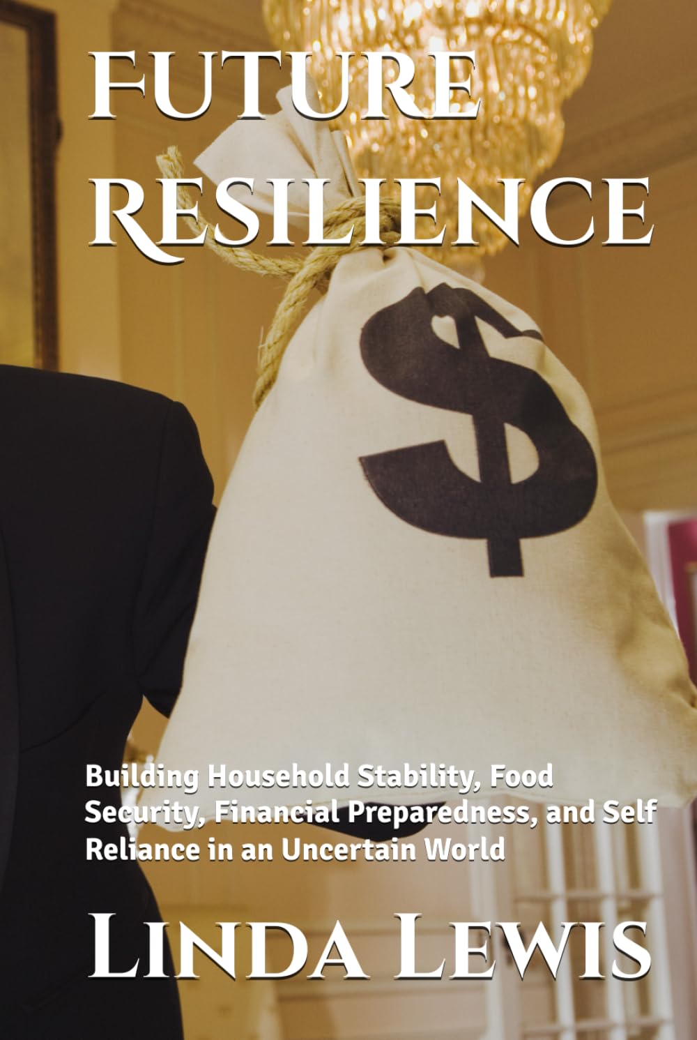 Future Resilience: Building Household Stability, Food Security, Financial Preparedness, and Self Reliance in an Uncertain World