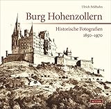 Burg Hohenzollern: Historische Fotografien 1850-1970 - Ulrich Feldhahn 