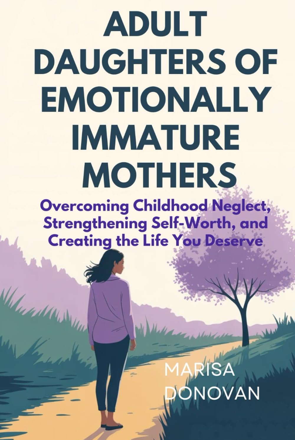 ADULT DAUGHTERS OF EMOTIONALLY IMMATURE MOTHERS: Overcoming Childhood Neglect, Strengthening Self-Worth, and Creating the Life You Deserve