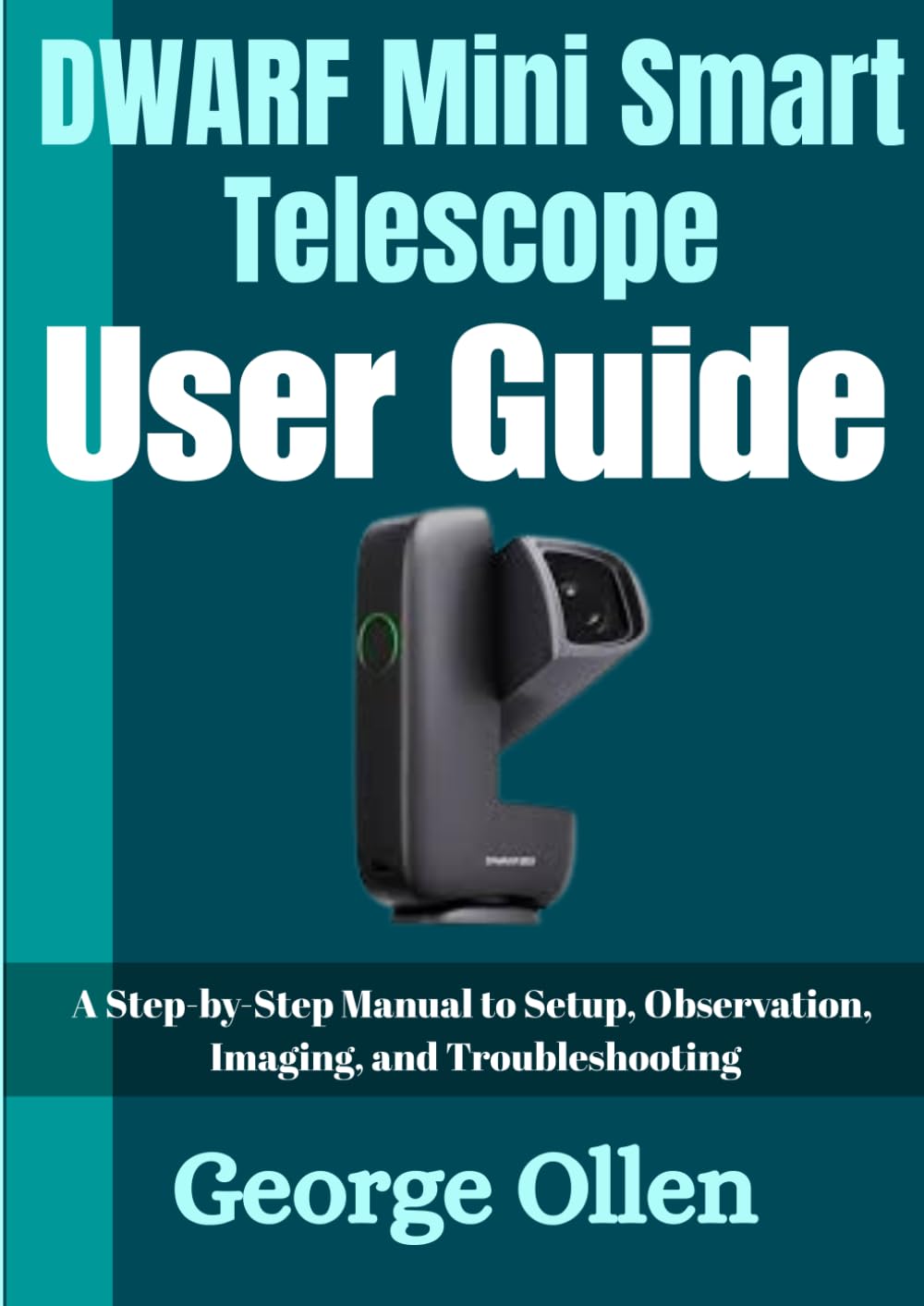 DWARF Mini Smart Telescope User Guide: A Step-by-Step Manual to Setup, Observation, Imaging, and Troubleshooting