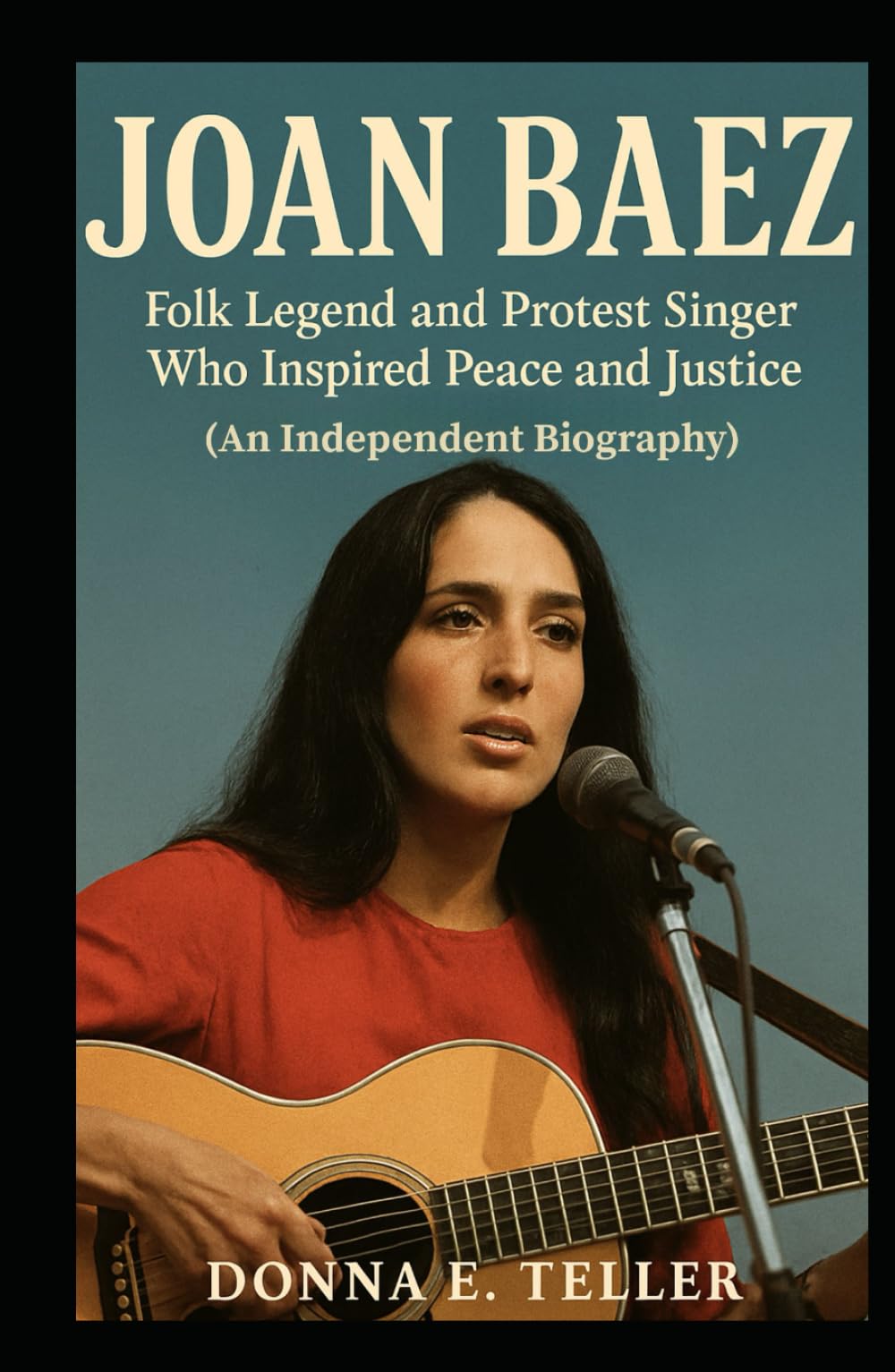 JOAN BAEZ: Folk Legend and Protest Singer Who Inspired Peace and Justice (An Independent Biography)