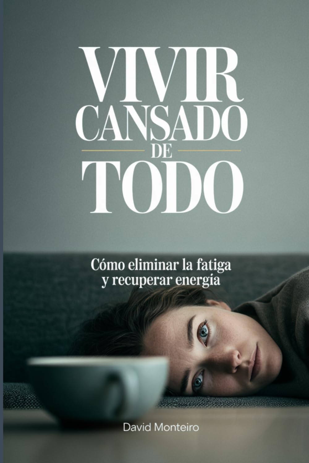 Vivir cansado de todo: Cómo eliminar la fatiga y recuperar energía