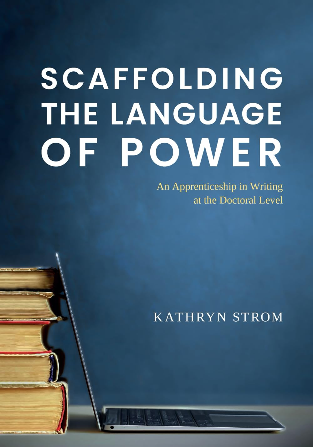 Scaffolding the Language of Power: An Apprenticeship in Writing at the Doctoral Level (Scaffolding the Language of Power in Academia)