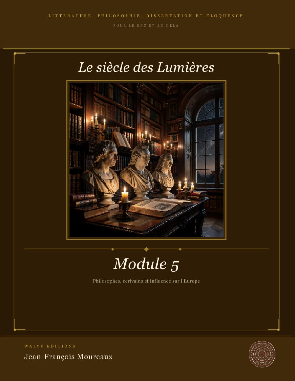 Module 5 : Le siècle des lumières: Littérature, Philosophie, Dissertation et Eloquence (pour le bac et au delà) (Penser, Lire, Convaincre (du bac à la ... philosophie, dissertation et éloquence)