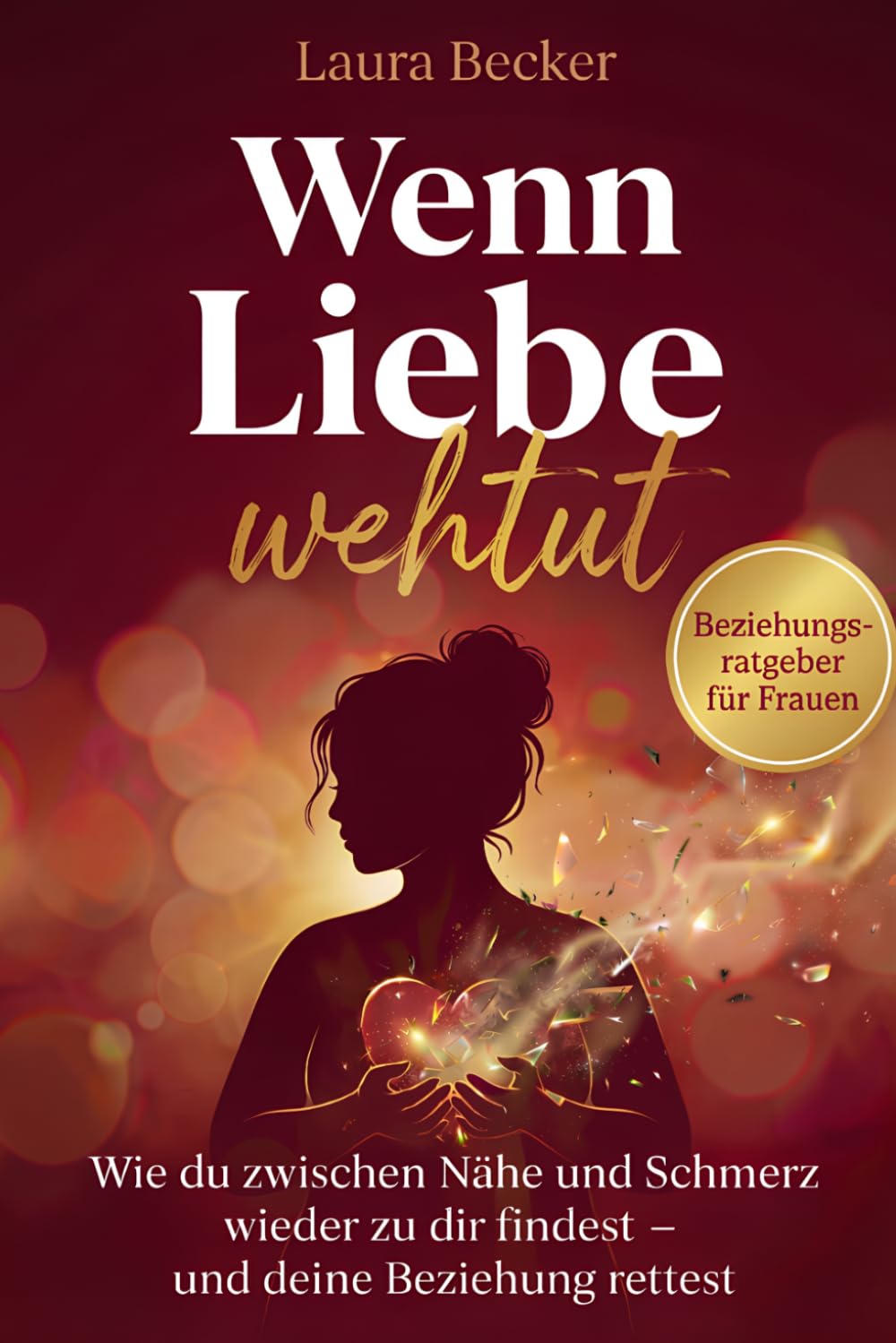 Wenn Liebe wehtut – Beziehungsratgeber für Frauen: Wie du zwischen Nähe und Schmerz wieder zu dir findest und deine Beziehung rettest
