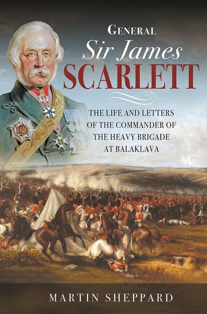 GENERAL SIR JAMES SCARLETTThe Life and Letters of the Commander of the Heavy...