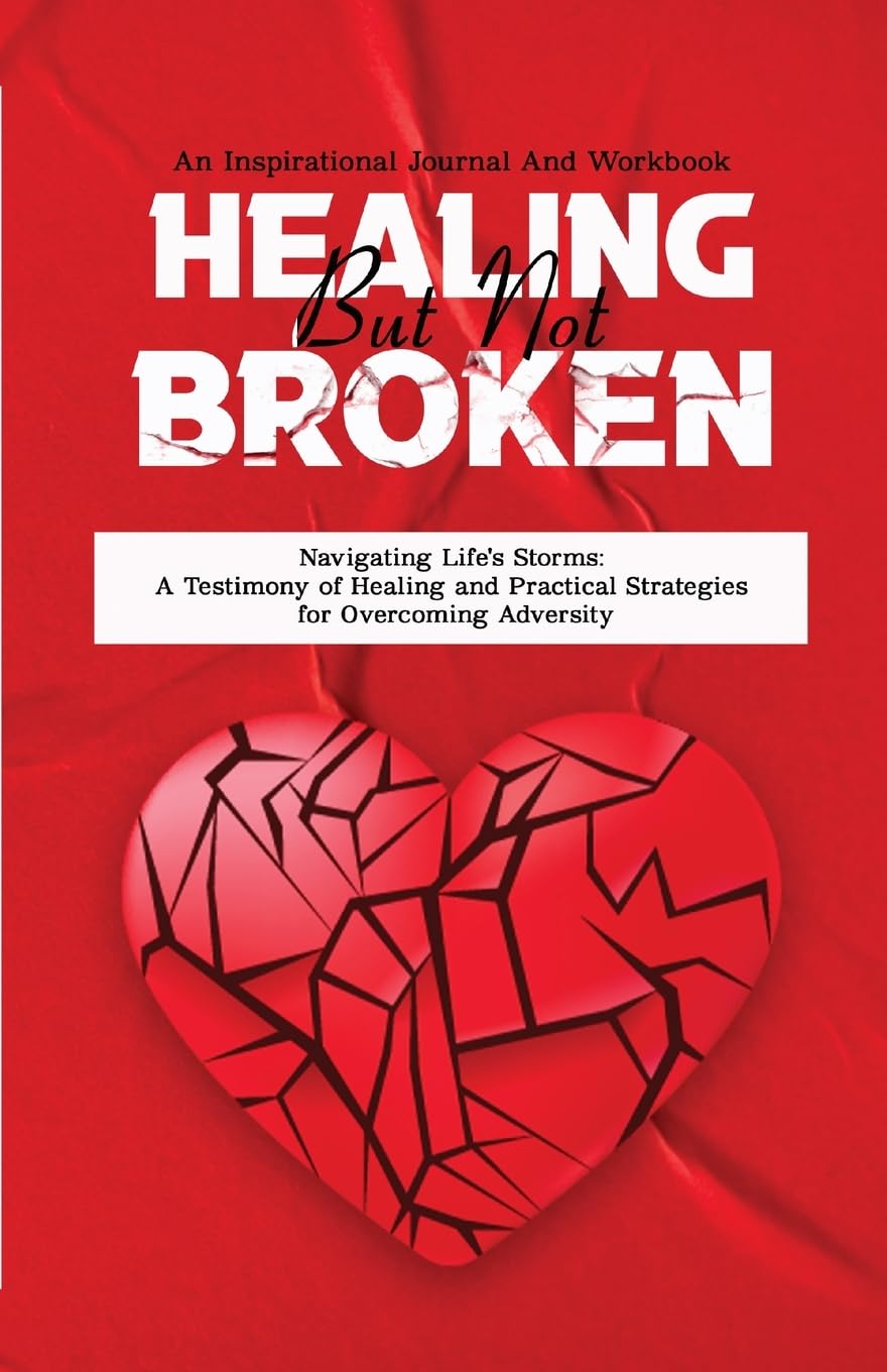 Healing But Not Broken: Navigating Life's Storms: A Testimony of Healing and Practical Strategies for Overcoming Adversity