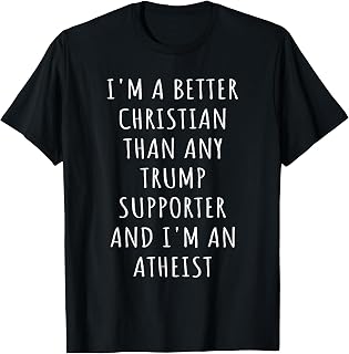 Better Christian Than Any Trump Supporter Atheist Anti-Trump T-Shirt