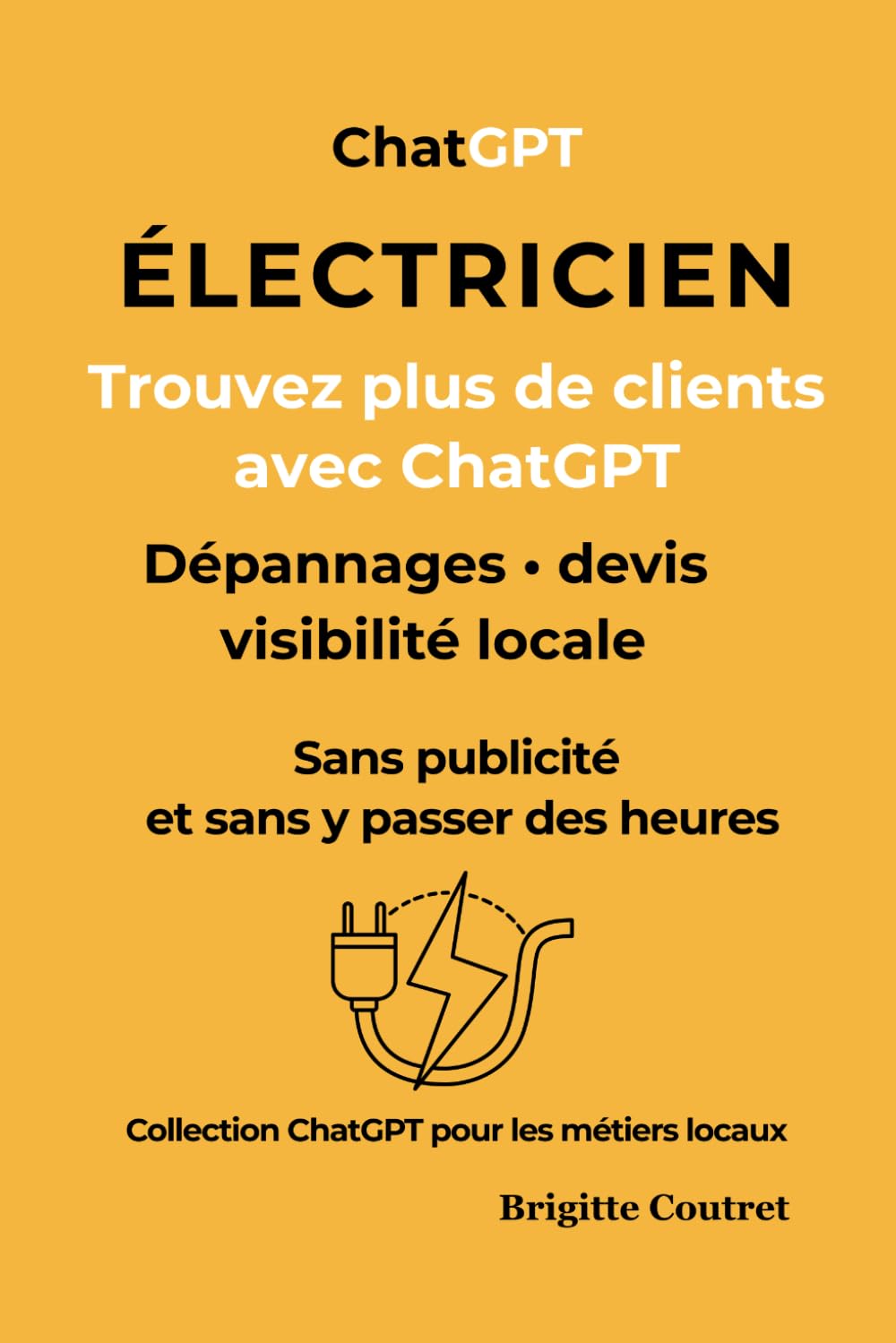 ÉLECTRICIEN décrochez plus de clients avec ChatGPT: Gagnez du temps, répondez mieux aux demandes et développez votre visibilité locale sans publicité (ChatGPt pour les métiers locaux)