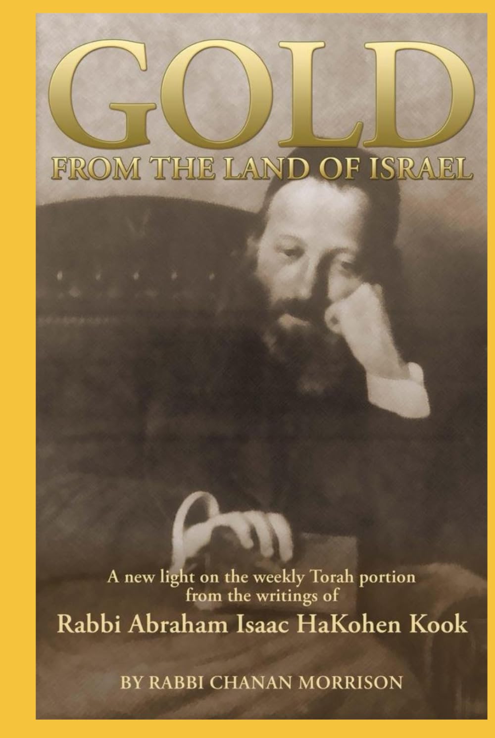 Gold from the Land of Israel - A New Light on the Weekly Torah Portion From the Writings of Rabbi Abraham Isaac HaKohen Kook: An Insightful Bible Commentary on the Parasha Based on Rav Kook's Thought