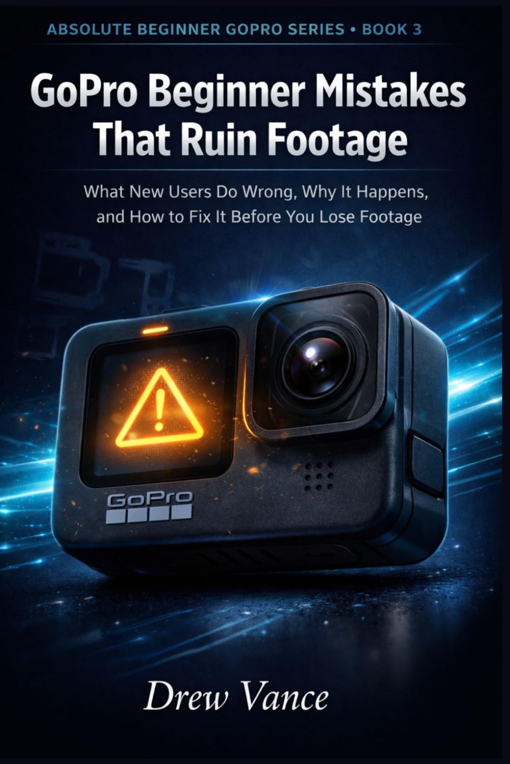 GoPro Beginner Mistakes That Ruin Footage: What New Users Do Wrong, Why It Happens, and How to Fix It Before You Lose Footage (Absolute Beginner GoPro Series Book 3)