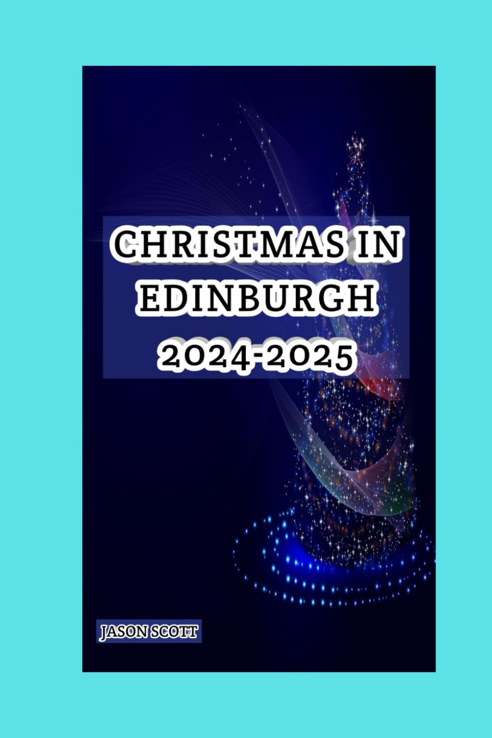 CHRISTMAS IN EDINBURGH, SCOTLAND 2024-2025: The Must-have Travel Guide For A Dreamy Christmas In Scotland’s Jewel