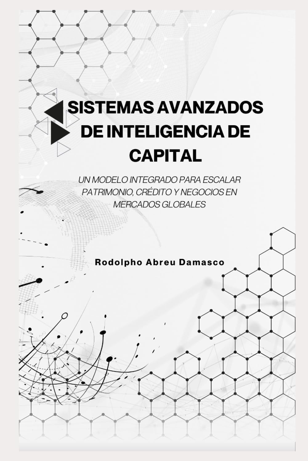 Sistemas Avanzados de Inteligencia de Capital: Un Modelo Integrado para Escalar Patrimonio, Crédito y Negocios en Mercados Globales