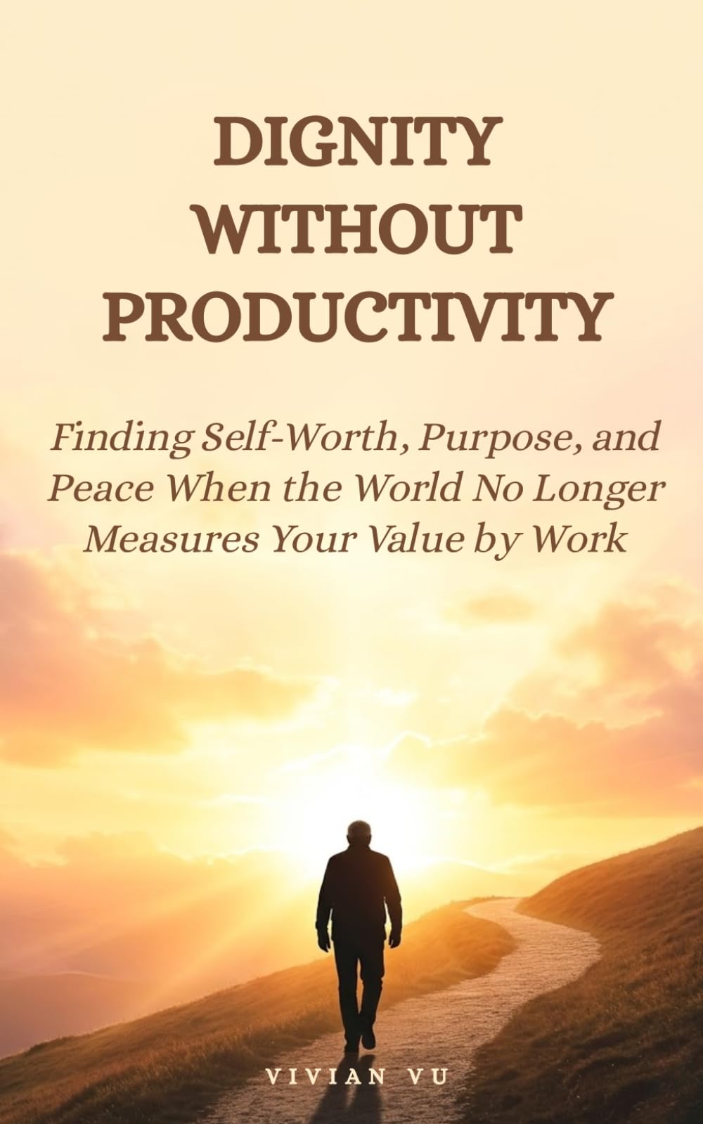 Dignity Without Productivity: Finding Self-Worth, Purpose, and Peace When the World No Longer Measures Your Value by Work