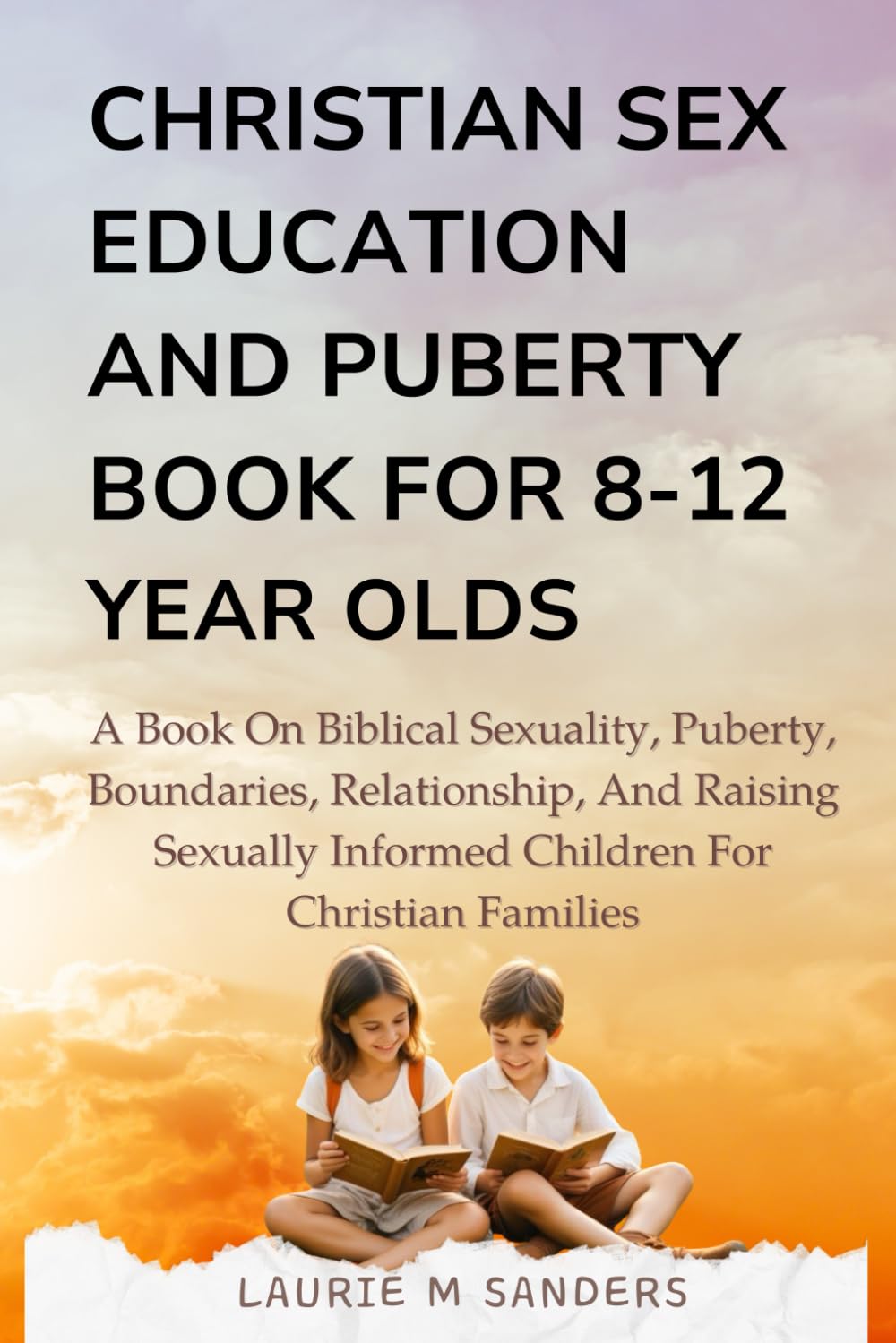 Christian Sex Education for 8-12 Year Olds: A Book on Biblical Sexuality, Puberty, Boundaries, Relationship, and Raising Sexually Informed Children for Christian Families