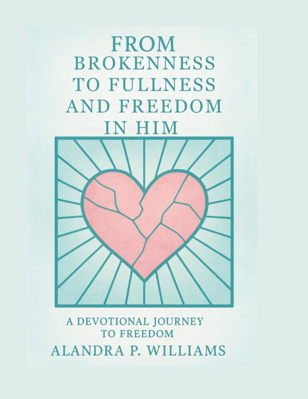 From Brokenness to Fullness and Freedom in Him: A Devotional Journey to Freedom