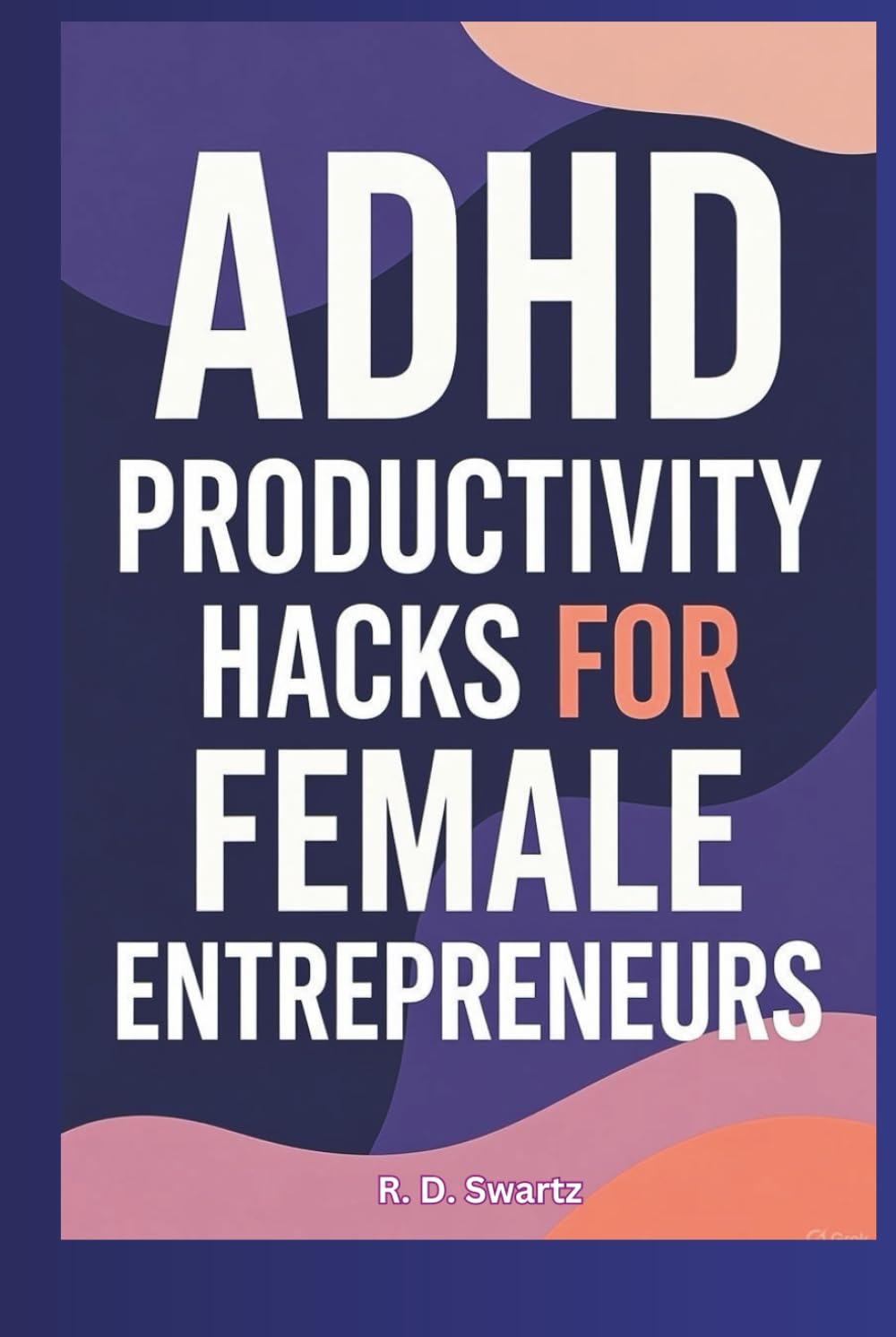 ADHD Productivity Hacks for Female Entrepreneurs: Skyrocket Your Focus and Build Your Empire