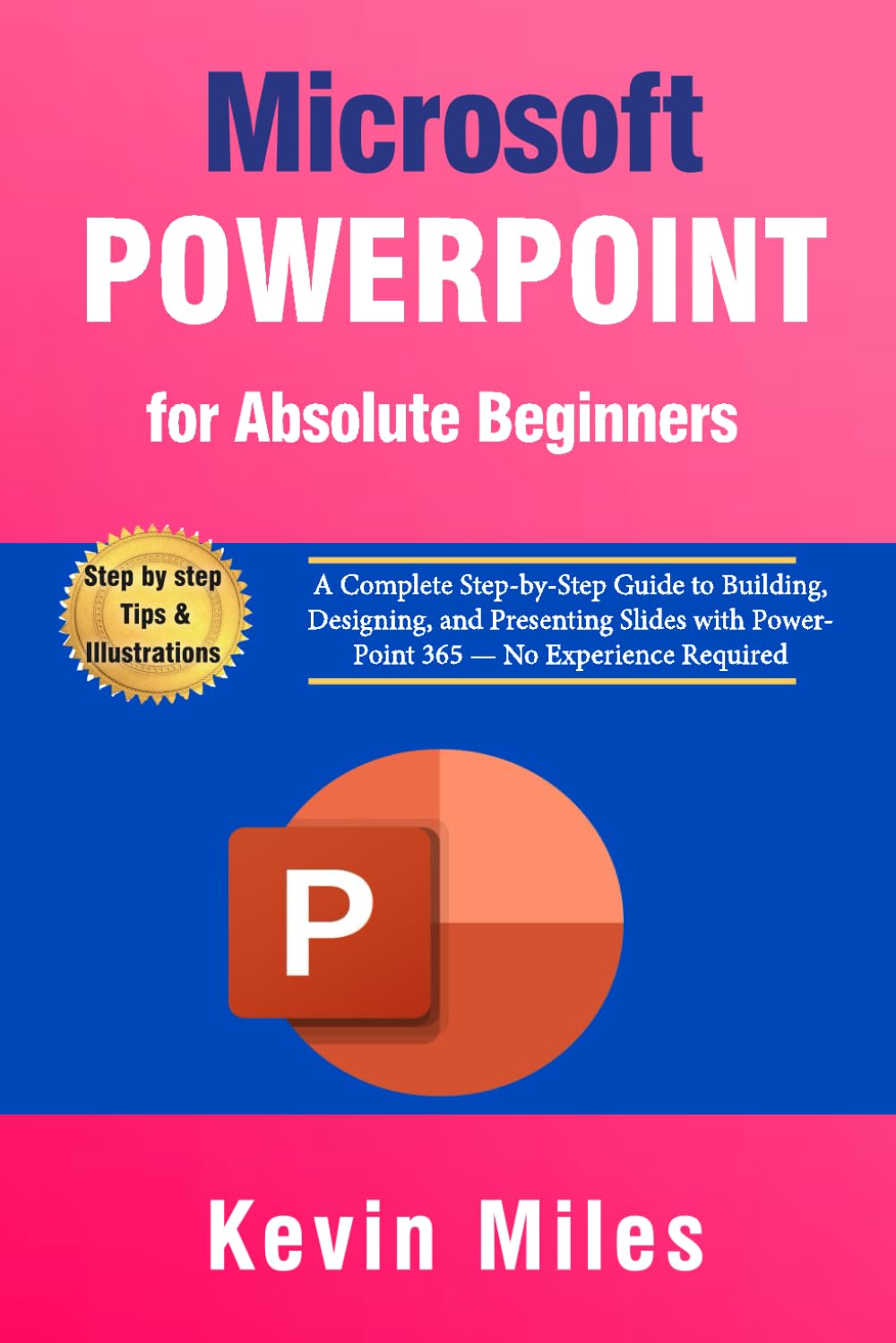 PowerPoint for Absolute Beginners: A Complete Step-by-Step Guide to Building, Designing, and Presenting Slides with PowerPoint 365 — No Experience Required