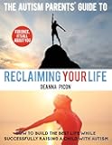 The Autism Parents' Guide To Reclaiming Your Life: How To Build The Best Life While Successfully Raising A Child With Autism