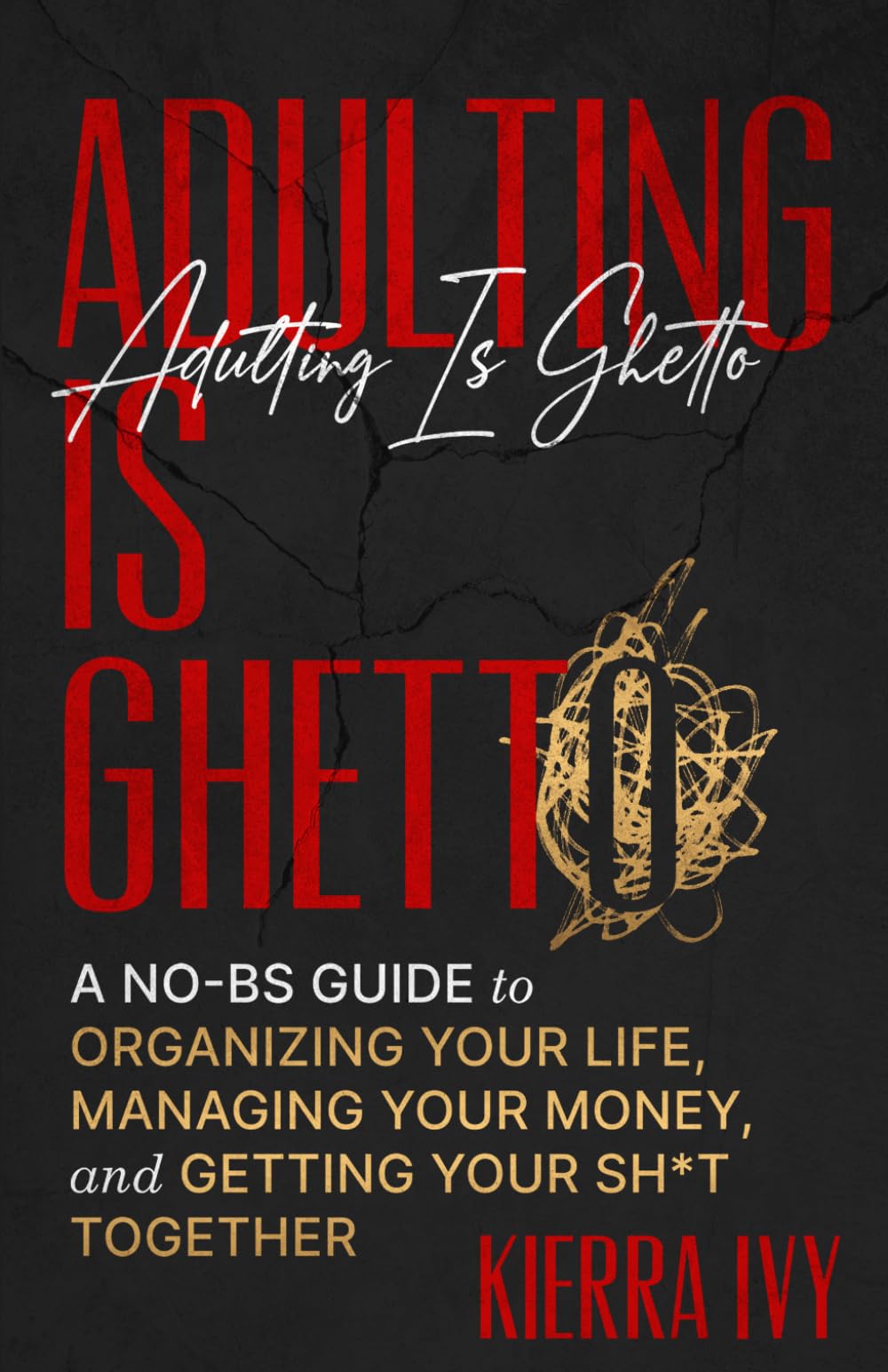 Adulting Is Ghetto: A No-BS Guide to Organizing Your Life, Managing Your Money, and Getting Your Sh*t Together