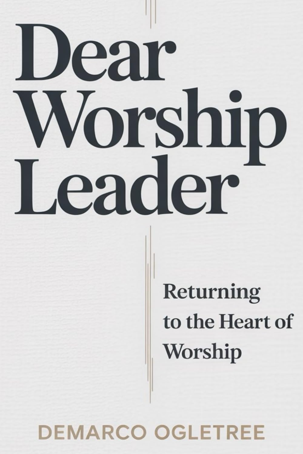 Dear Worship Leader: Returning to the Heart of Worship: Thirty Days of Purity, Presence, and Purpose for Worship Leaders