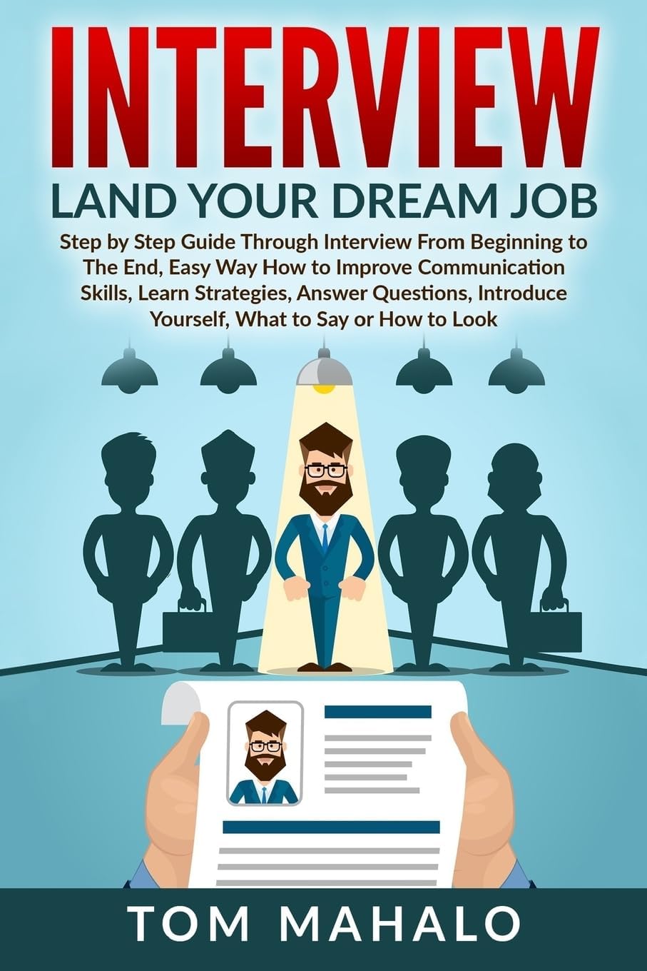INTERVIEW: Land Your Dream Job, Step by Step Guide Through Interview From Beginning to The End, How to Look, Introduce Yourself, Answer Questions (Interview, Interview Questions, Dream Job, Beginner) Paperback – May 2, 2016